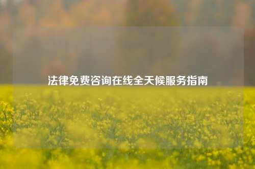 法律免费咨询在线全天候服务指南